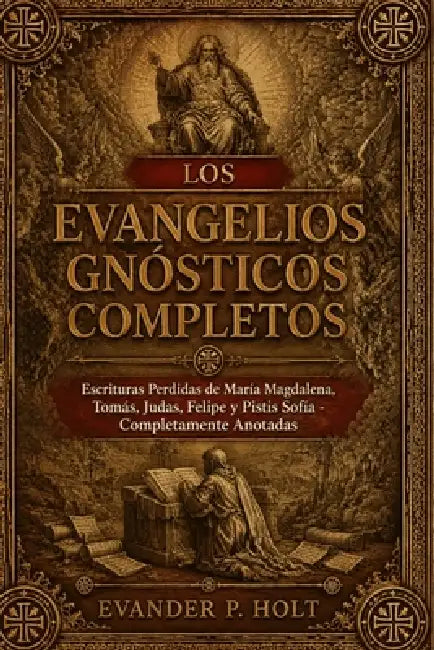 Los Evangelios Gnósticos Completos: Escrituras Perdidas de María Magdalena, Tomás, Judas, Felipe y Pistis Sofía, Completamente Anotadas by Evander P. Holt