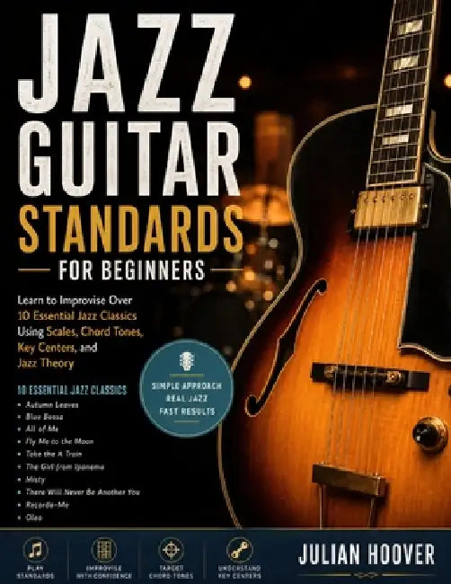 Jazz Guitar Standards for Beginners: Learn to Improvise Over 10 Essential Jazz Classics Using Scales, Chord Tones, Key Centers, and Jazz Theory by Julian Hoover