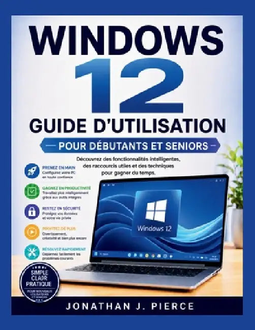 Windows 12 Guide d'Utilisation Pour Débutants Et Seniors: Découvrez des fonctionnalités intelligentes, des raccourcis utiles et des techniques pour ga by Jonathan J. Pierce