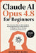 Claude AI Opus 4.8 for Beginners: The Complete Step-by-Step Guide to Mastering Anthropic's Most Powerful AI Model for Work, Writing, and Everyday Prod by Anthony Radel