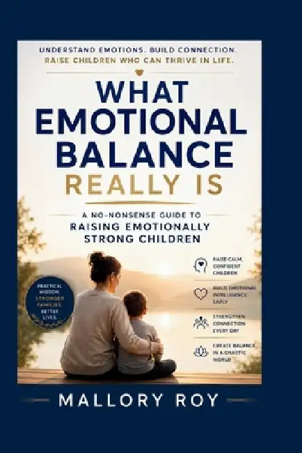 What Emotional Balance Really Is: A No-Nonsense Guide to Raising Emotionally Strong Children by Mallory Roy