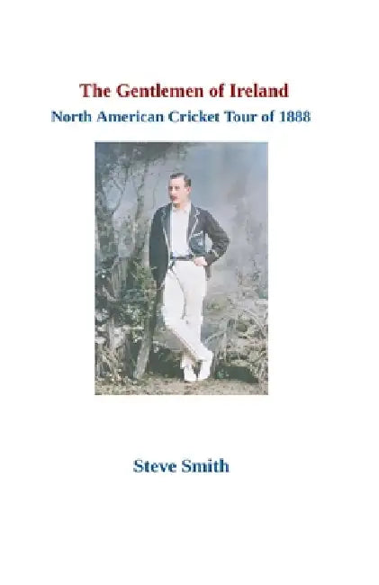 The Gentlemen of Ireland North American Cricket Tour of 1888 by Steve Smith