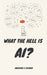 What the Hell Is Ai?: A Plain Guide for People Who Stopped Nodding Along by Abhishek C. George