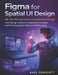 Figma for Spatial UI Design: AR, VR, XR, and Immersive Interface Design with Design Systems, Component Libraries, and Prototyping for Web and Mobile A by Kael Draycott