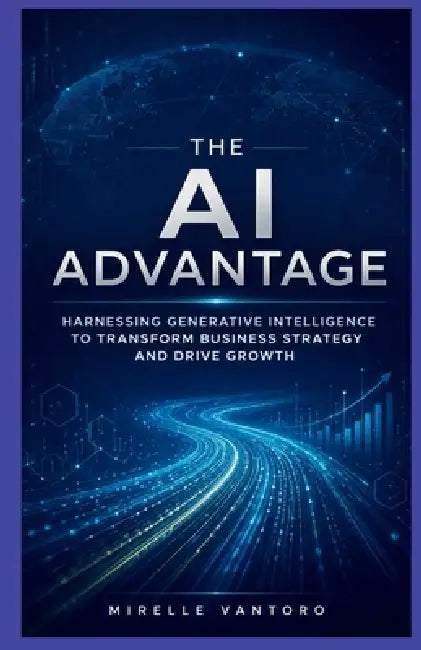 The AI Advantage: Harnessing Generative Intelligence to Transform Business Strategy and Drive Growth" by Mirelle Vantoro