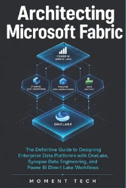 Architecting Microsoft Fabric: The Definitive Guide to Designing Enterprise Data Platforms with OneLake, Synapse Data Engineering, and Power BI Direct by Moment Tech