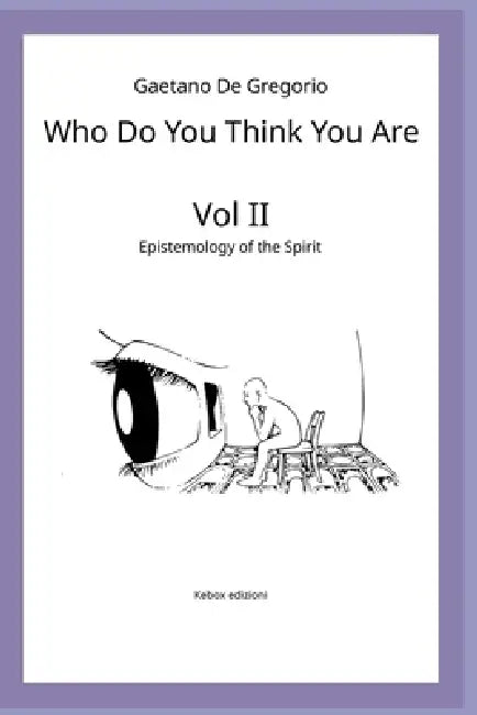 Who Do You Think You Are: Vol. II - Epistemology of the Spirit by Gaetano de Gregorio
