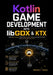 Kotlin Game Development with libGDX & KTX: Build High-Performance 2D and 3D Cross-Platform Games, Streamline Your Code, and Launch Playable Projects F by Matthew L. Hobson