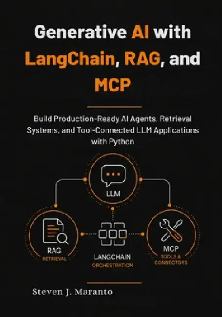 Generative AI with LangChain, RAG, and MCP: Build Production-Ready AI Agents, Retrieval Systems, and Tool-Connected LLM Applications with Python by Steven J. Maranto