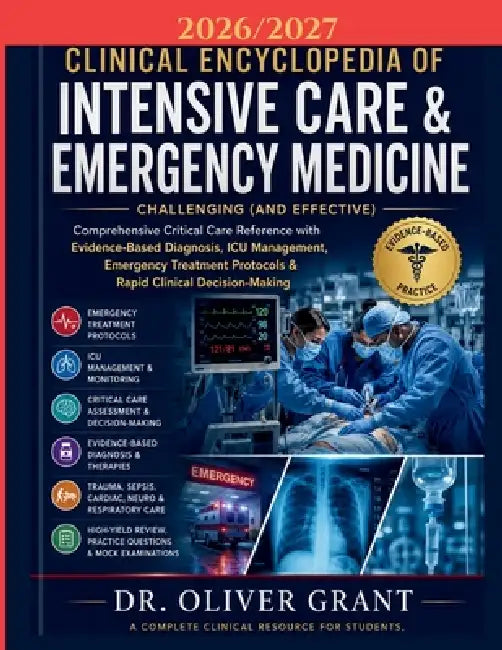 Clinical Encyclopedia of Intensive Care & Emergency Medicine 2026-2027: Comprehensive Critical Care Reference with Evidence-Based Diagnosis, ICU Manag by Oliver Grant