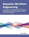 Bayesian Workflow Engineering: Designing Production-Ready Probabilistic Systems for Data Science, Machine Learning, Forecasting, and Decision Intellig by Veyron Calderik