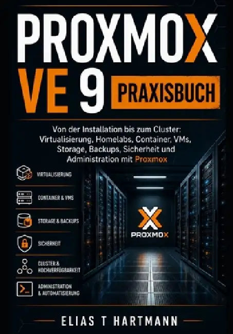 Proxmox VE 9 Praxisbuch: Von der Installation bis zum Cluster: Virtualisierung, Homelabs, Container, VMs, Storage, Backups, Sicherheit und Administrat by Elias T. Hartmann