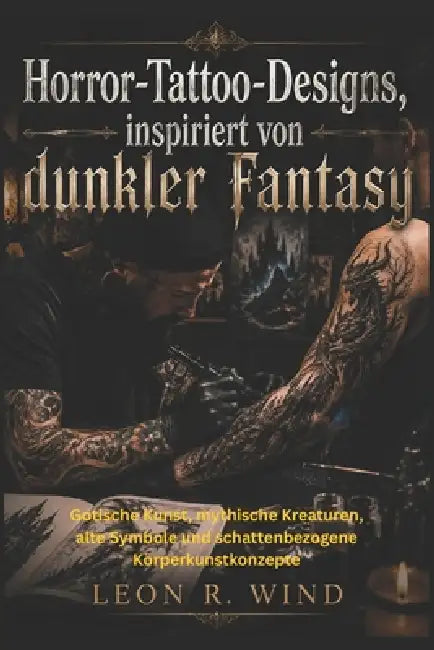 Horror-Tattoo-Designs, inspiriert von dunkler Fantasy: Gotische Kunst, mythische Kreaturen, alte Symbole und schattenbezogene Körperkunstkonzepte by Leon R. Wind