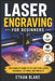 Laser Engraving for Beginners: The Complete Guide to CO2 and Diode Lasers, Materials, Settings, and Projects by Ethan Blake