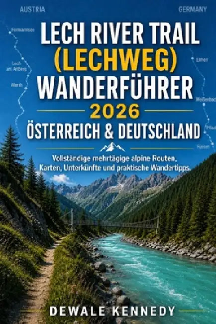 Lech River Trail (Lechweg) Wanderführer 2026 - Österreich & Deutschland: Vollständige mehrtägige alpine Routen, Karten, Unterkünfte und praktische Wan by Dewale Kennedy