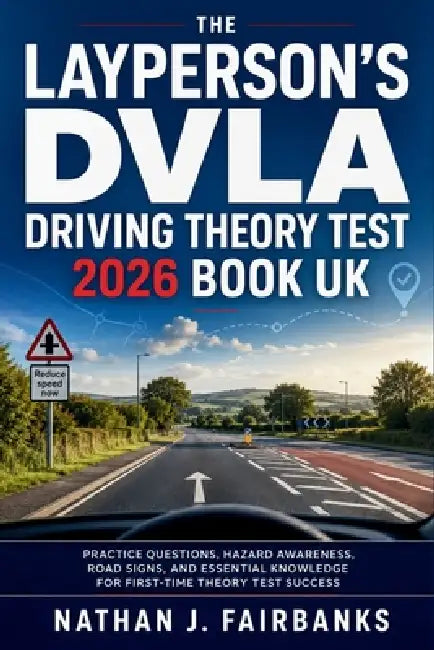 The Layperson's DVLA Driving Theory Test 2026 Book UK: Practice Questions, Hazard Awareness, Road Signs, and Essential Knowledge for First-Time Theory by Nathan J Fairbanks