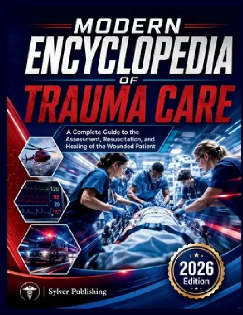 Modern Encyclopedia of Trauma Care: A Complete Guide to the Assessment, Resuscitation, and Healing of the Wounded Patient by Sylver Publishing