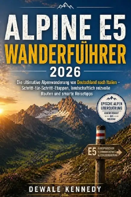 Alpine E5 Wanderführer 2026: Die ultimative Alpenwanderung von Deutschland nach Italien - Schritt-für-Schritt-Etappen, landschaftlich reizvolle Routen by Dewale Kennedy