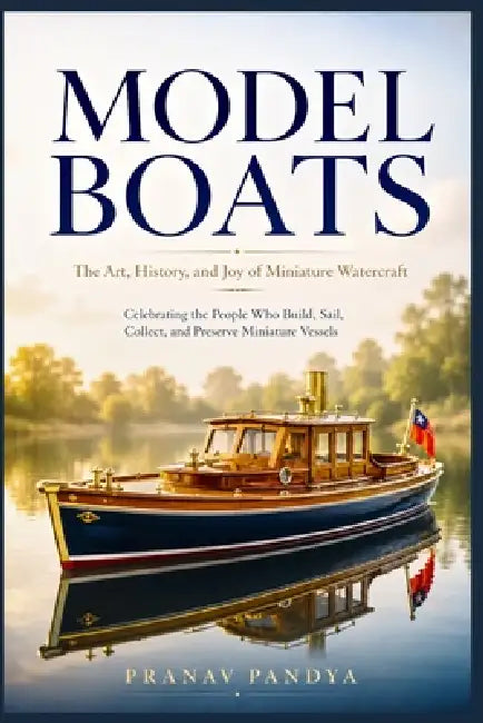 MODEL BOATS The Art, History, and Joy of Miniature Watercraft by Pranav Pandya