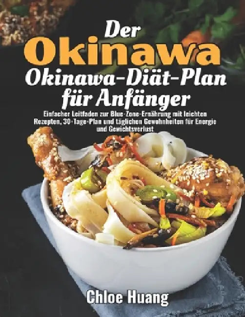 Der Okinawa-Diät-Plan für Anfänger: Einfacher Leitfaden zur Blue-Zone-Ernährung mit leichten Rezepten, 30-Tage-Plan und täglichen Gewohnheiten für Ene by Chloe Huang