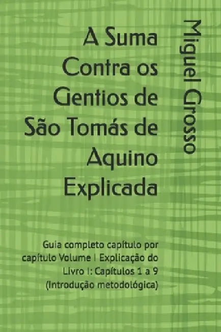 A Suma Contra os Gentios de São Tomás de Aquino Explicada: Guia completo capítulo por capítulo Volume I Explicação do Livro I: Capítulos 1 a 9 (Introd by Miguel Grosso