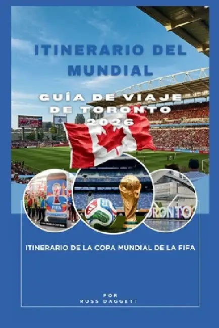 Itinerario de la Copa Mundial: Guía de Viaje de Toronto 2026: Itinerario de la Copa Mundial de la FIFA by Ross Daggett