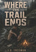 Where The Trail Ends by J. B. Freeman