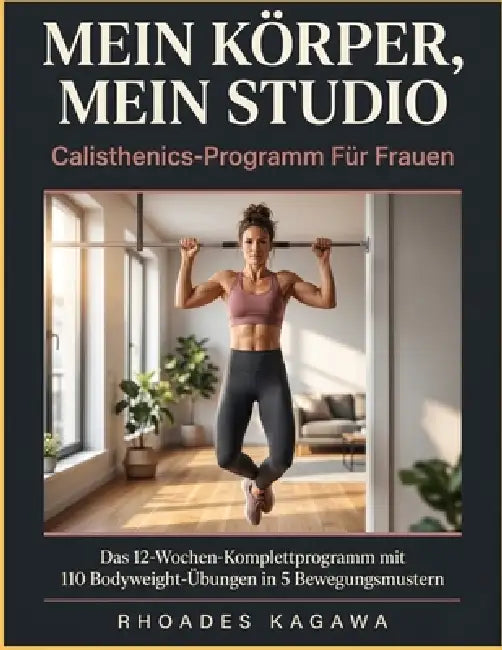 Mein Körper, Mein Studio Calisthenics-Programm Für Frauen: Das 12-Wochen-Komplettprogramm mit 110 Bodyweight-Übungen in 5 Bewegungsmustern by Rhoades Kagawa