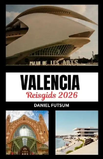 Reisgids Valencia 2026: Buiten Het Gewone: Een Meeslepende Inval in Valencia ' S Levendige Tapijt Van Erfgoed, Innovatie En Sereniteit Aan de Kust by Daniel Futsum