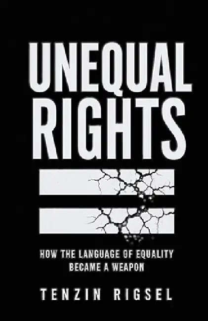 Unequal Rights: How the Language of Equality Became a Weapon by Tenzin Rigsel