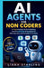 AI Agents for Non Coders: A 7 Day Practical Guide to Building Your First No Code AI Assistant for Work, Business, and Everyday Automation by Liana Starling