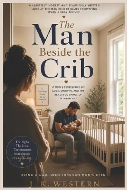 The Man Besides the Crib: Being a Dad. Seen through Mom's eyes by J. K. Western
