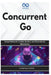 Concurrent Go: Design Patterns for Scalable, Resilient, and Observable Go Microservices by Thompson Carter