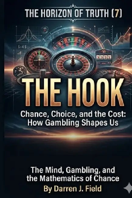 THE HORIZON OF TRUTH(7) - The Mind, Gambling, and the Mathematics of Chance: THE HOOK - Chance, Choice, and the Cost: How Gambling Shapes Us by Darren Field