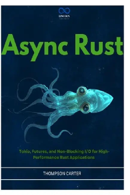 Async Rust: Tokio, Futures, and Non-Blocking I/O for High-Performance Rust Applications by Thompson Carter