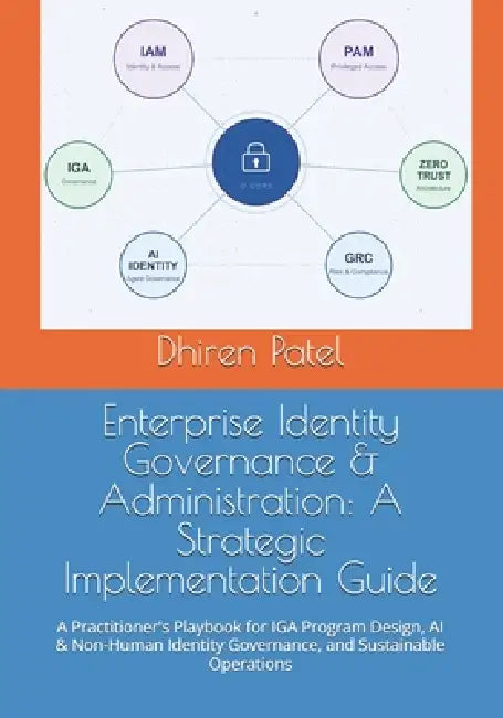 Enterprise Identity Governance & Administration: A Strategic Implementation Guide: A Practitioner's Playbook for IGA Program Design, AI & Non-Human Id by Dhiren Patel