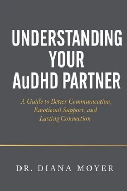 Understanding Your AuDHD Partner: A Guide to Better Communication, Emotional Support, and Lasting Connection by Diana Moyer