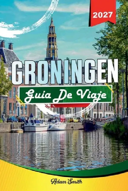 Guía de Viaje Groningen 2027: Ve más. Gasta menos. Cero estrés. by Adam Smith
