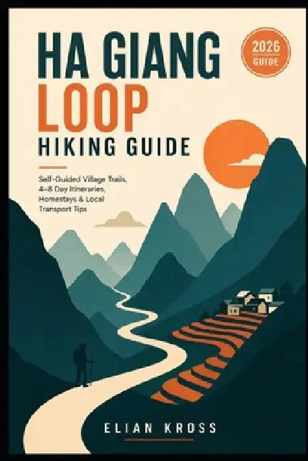 Ha Giang Loop Hiking Guide: Self-Guided Village Trails, 4-8 Day Itineraries, Homestays & Local Transport Tips by Elian Kross