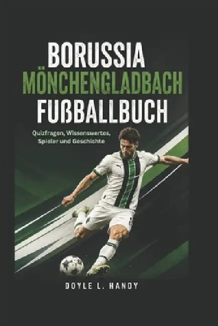 Borussia Mönchengladbach Fußballbuch: Quizfragen, Wissenswertes, Spieler und Geschichte by Doyle L. Handy