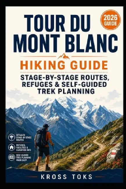 Tour du Mont Blanc Hiking Guide: Stage-by-Stage Routes, Refuges & Self-Guided Trek Planning by Kross Toks