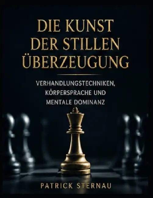 Die Kunst der stillen Überzeugung: Verhandlungstechniken, Körpersprache und mentale Dominanz by Patrick Sternau