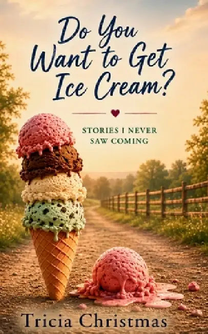 Do You Want to Get Ice Cream: Stories I Never Saw Coming by Tricia Christmas