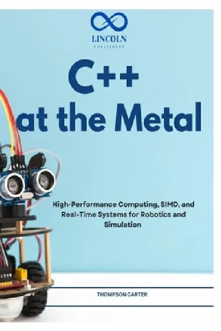 C++ at the Metal: High-Performance Computing, SIMD, and Real-Time Systems for Robotics and Simulation by Thompson Carter