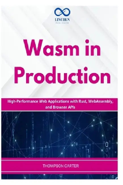 Wasm in Production: High-Performance Web Applications with Rust, WebAssembly, and Browser APIs by Thompson Carter