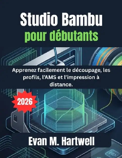 Studio Bambu pour débutants 2026: Apprenez facilement le découpage, les profils, l'AMS et l'impression à distance. by Evan M. Hartwell