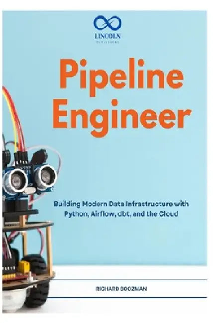 Pipeline Engineer: Building Modern Data Infrastructure with Python, Airflow, dbt, and the Cloud by Richard Boozman