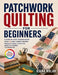 Patchwork Quilting for Beginners: A Step-by-Step Sewing Guide with 15 Easy Fabric Piecing Projects and Essential Hand Stitching Techniques by Kiana Nolan