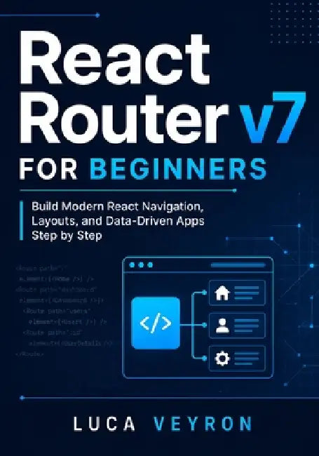 React Router v7 for Beginners: Build Modern React Navigation, Layouts, and Data-Driven Apps Step by Step by Luca Veyron
