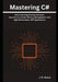 Mastering C#: Advanced Programming Concepts, Asynchronous Code, Memory Management, and High-Performance .NET Applications by J. H. Rivers